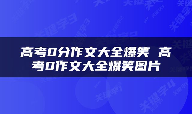 高考0分作文大全爆笑 高考0作文大全爆笑图片