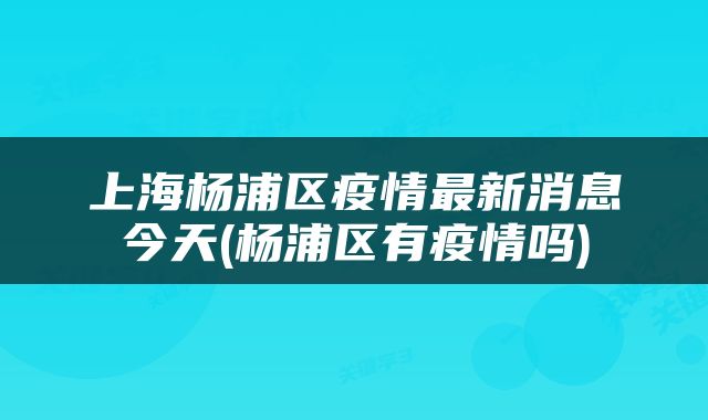 上海杨浦区疫情最新消息今天(杨浦区有疫情吗)