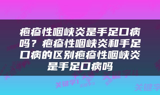 疱疹性咽峡炎是手足口病吗？疱疹性咽峡炎和手足口病的区别疱疹性咽峡炎是手足口病吗
