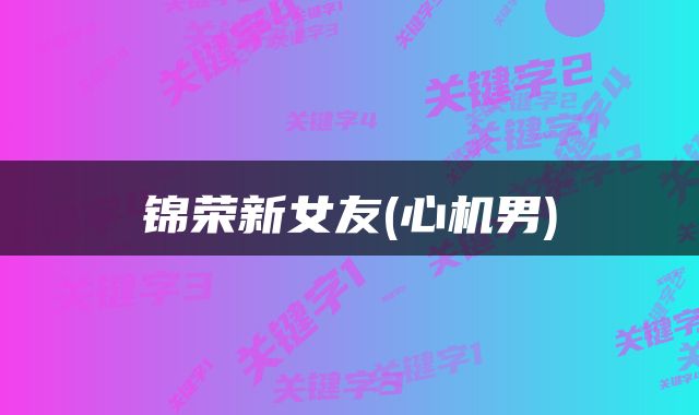 锦荣新女友(心机男)