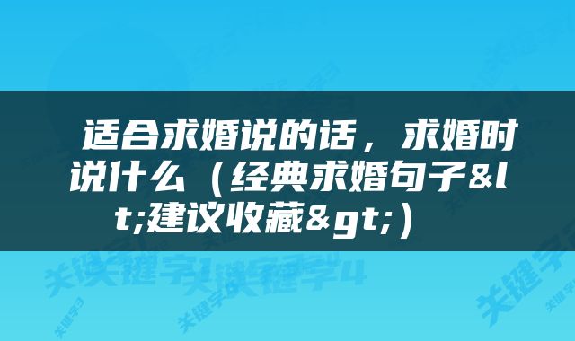  适合求婚说的话，求婚时说什么（经典求婚句子<建议收藏>） 