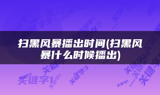 扫黑风暴播出时间(扫黑风暴什么时候播出)