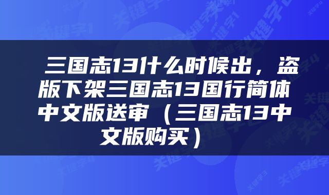  三国志13什么时候出，盗版下架三国志13国行简体中文版送审（三国志13中文版购买） 