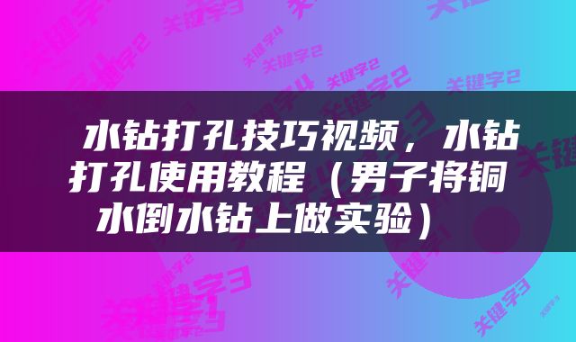  水钻打孔技巧视频，水钻打孔使用教程（男子将铜水倒水钻上做实验） 