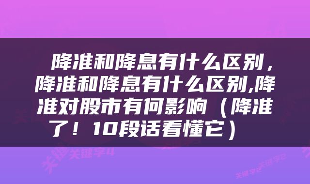  降准和降息有什么区别，降准和降息有什么区别,降准对股市有何影响（降准了！10段话看懂它） 