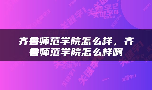 齐鲁师范学院怎么样，齐鲁师范学院怎么样啊
