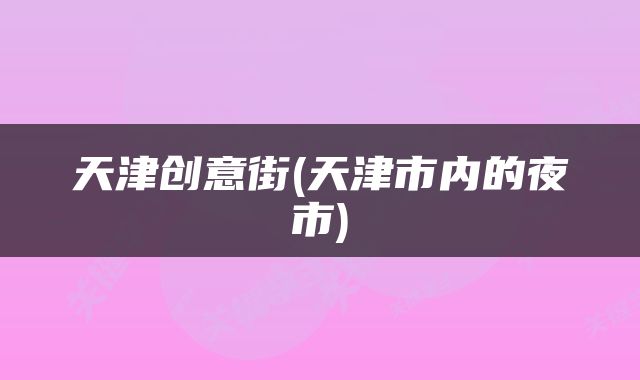 天津创意街(天津市内的夜市)