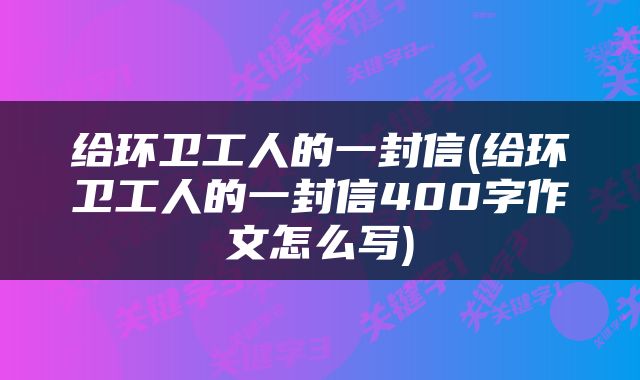 给环卫工人的一封信(给环卫工人的一封信400字作文怎么写)