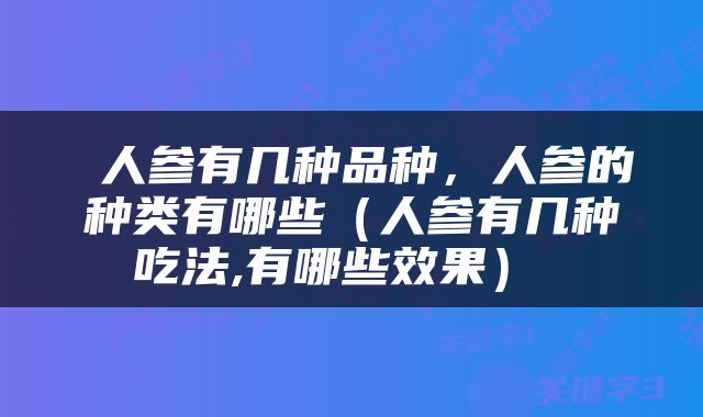  人参有几种品种，人参的种类有哪些（人参有几种吃法,有哪些效果） 