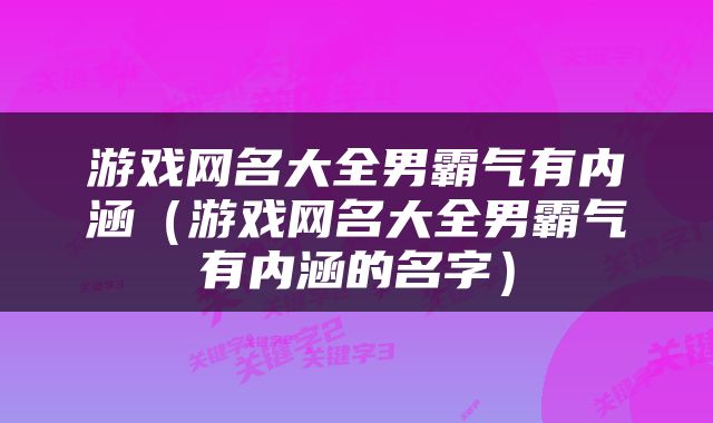游戏网名大全男霸气有内涵（游戏网名大全男霸气有内涵的名字）