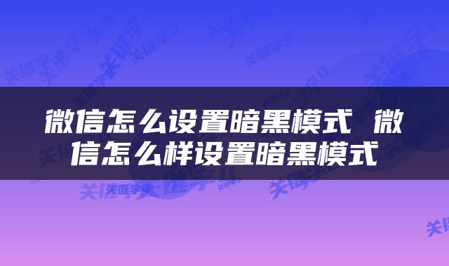 微信怎么设置暗黑模式 微信怎么样设置暗黑模式