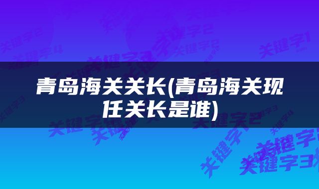 青岛海关关长(青岛海关现任关长是谁)