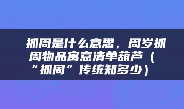  抓周是什么意思，周岁抓周物品寓意清单葫芦（“抓周”传统知多少） 