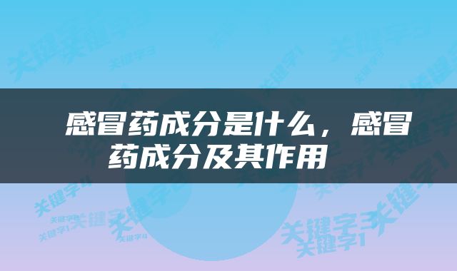  感冒药成分是什么，感冒药成分及其作用 