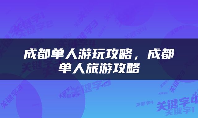 成都单人游玩攻略，成都单人旅游攻略