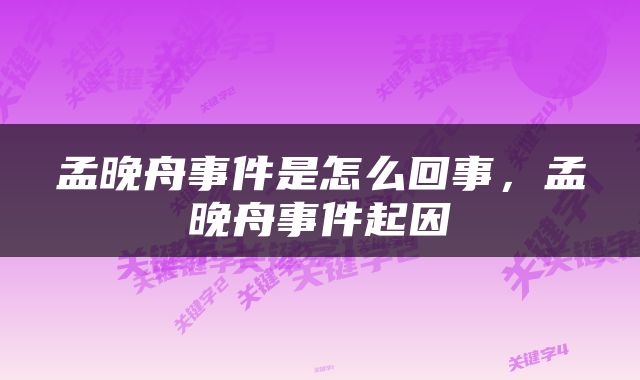 孟晚舟事件是怎么回事，孟晚舟事件起因