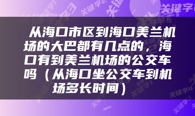  从海口市区到海口美兰机场的大巴都有几点的，海口有到美兰机场的公交车吗（从海口坐公交车到机场多长时间） 