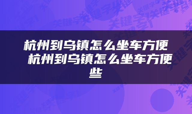杭州到乌镇怎么坐车方便 杭州到乌镇怎么坐车方便些