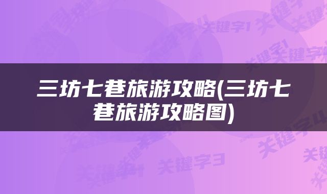 三坊七巷旅游攻略(三坊七巷旅游攻略图)