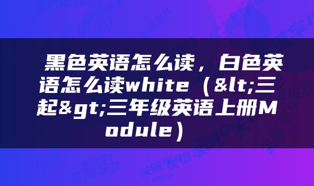  黑色英语怎么读，白色英语怎么读white（<三起>三年级英语上册Module） 
