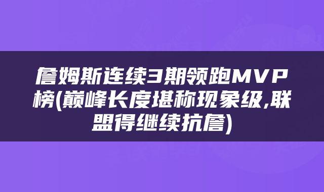 詹姆斯连续3期领跑MVP榜(巅峰长度堪称现象级,联盟得继续抗詹)