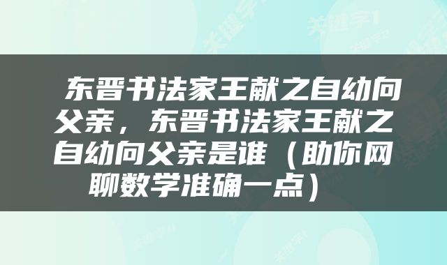  东晋书法家王献之自幼向父亲，东晋书法家王献之自幼向父亲是谁（助你网聊数学准确一点） 