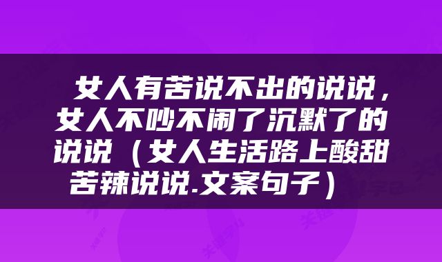  女人有苦说不出的说说，女人不吵不闹了沉默了的说说（女人生活路上酸甜苦辣说说.文案句子） 