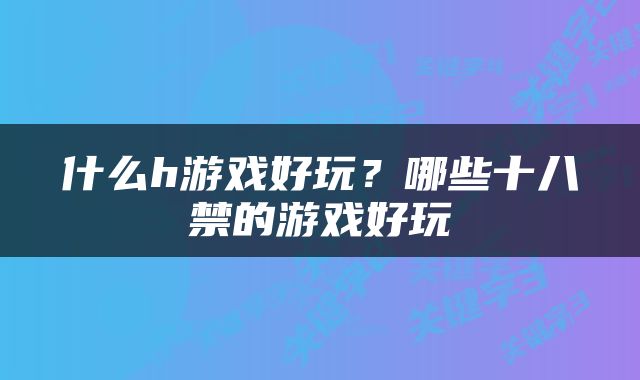 什么h游戏好玩？哪些十八禁的游戏好玩