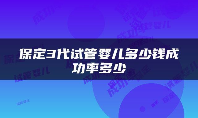 保定3代试管婴儿多少钱成功率多少
