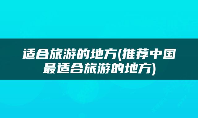 适合旅游的地方(推荐中国最适合旅游的地方)