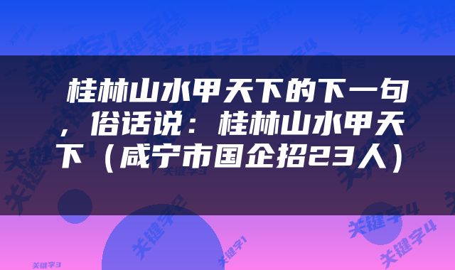  桂林山水甲天下的下一句，俗话说：桂林山水甲天下（咸宁市国企招23人） 