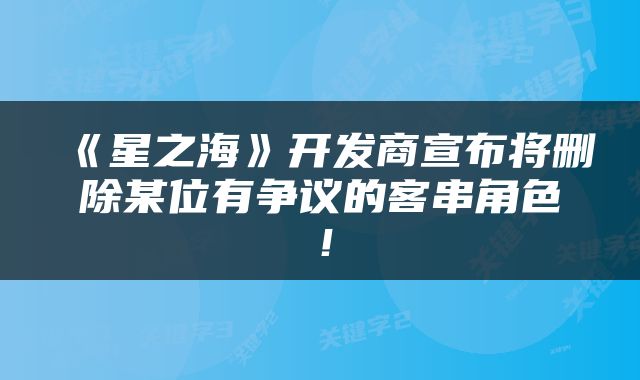 《星之海》开发商宣布将删除某位有争议的客串角色！