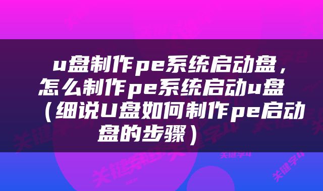  u盘制作pe系统启动盘，怎么制作pe系统启动u盘（细说U盘如何制作pe启动盘的步骤） 
