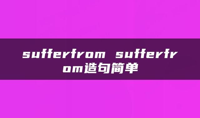 sufferfrom sufferfrom造句简单