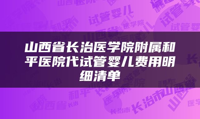 山西省长治医学院附属和平医院代试管婴儿费用明细清单
