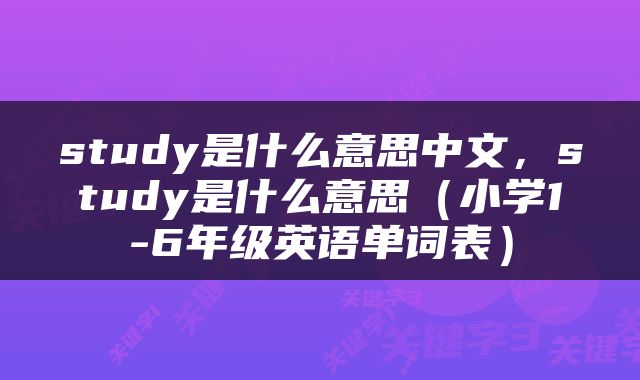 study是什么意思中文，study是什么意思（小学1-6年级英语单词表）