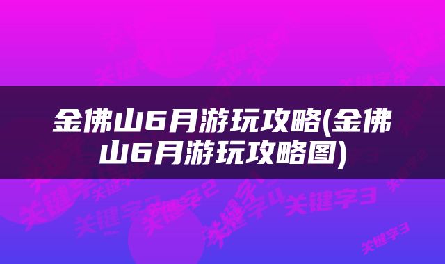 金佛山6月游玩攻略(金佛山6月游玩攻略图)