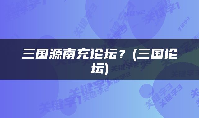 三国源南充论坛？(三国论坛)