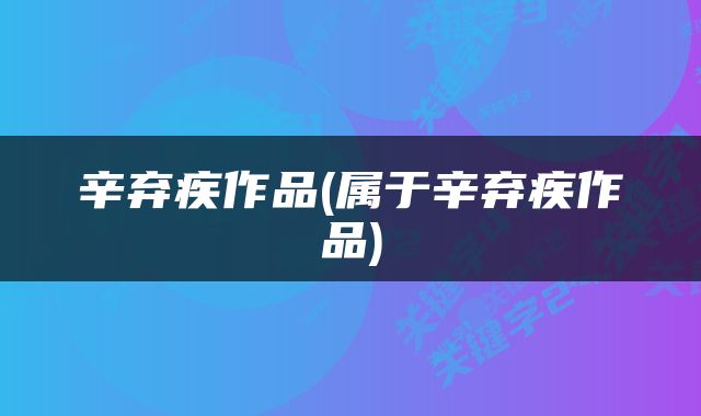 辛弃疾作品(属于辛弃疾作品)