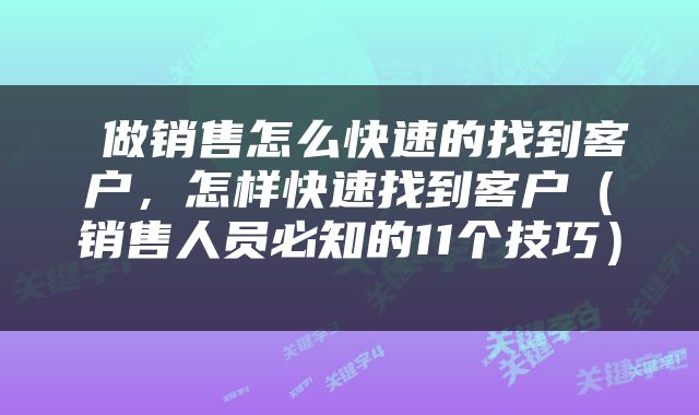  做销售怎么快速的找到客户，怎样快速找到客户（销售人员必知的11个技巧） 