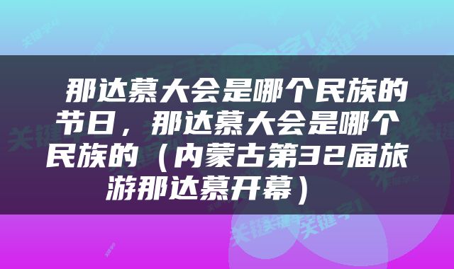 那达慕大会是哪个民族的节日，那达慕大会是哪个民族的（内蒙古第32届旅游那达慕开幕） 