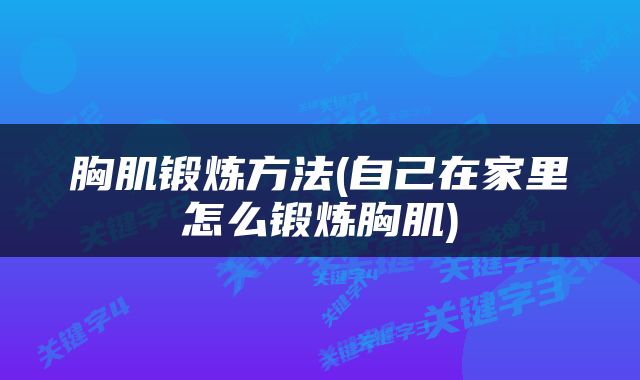 胸肌锻炼方法(自己在家里怎么锻炼胸肌)