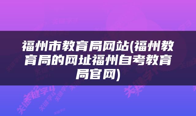 福州市教育局网站(福州教育局的网址福州自考教育局官网)