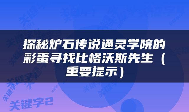 探秘炉石传说通灵学院的彩蛋寻找比格沃斯先生（重要提示）