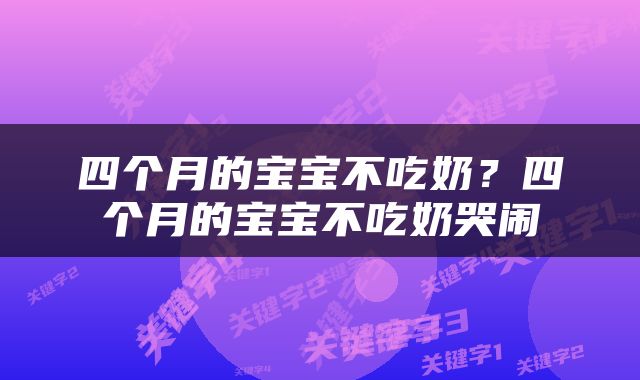 四个月的宝宝不吃奶？四个月的宝宝不吃奶哭闹