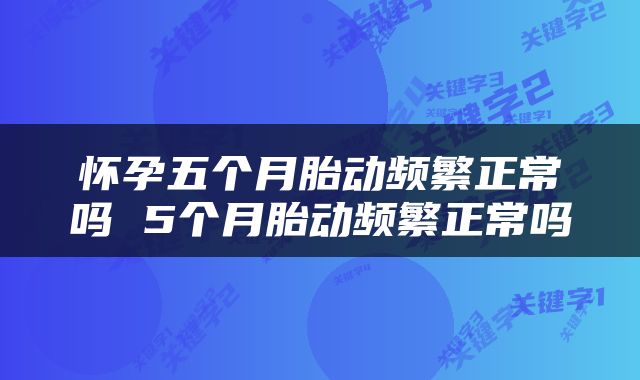 怀孕五个月胎动频繁正常吗 5个月胎动频繁正常吗