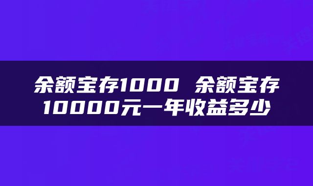 余额宝存1000 余额宝存10000元一年收益多少