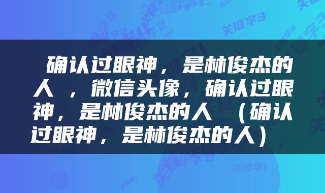  确认过眼神，是林俊杰的人♥，微信头像，确认过眼神，是林俊杰的人♥（确认过眼神，是林俊杰的人） 