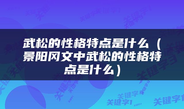 武松的性格特点是什么（景阳冈文中武松的性格特点是什么）