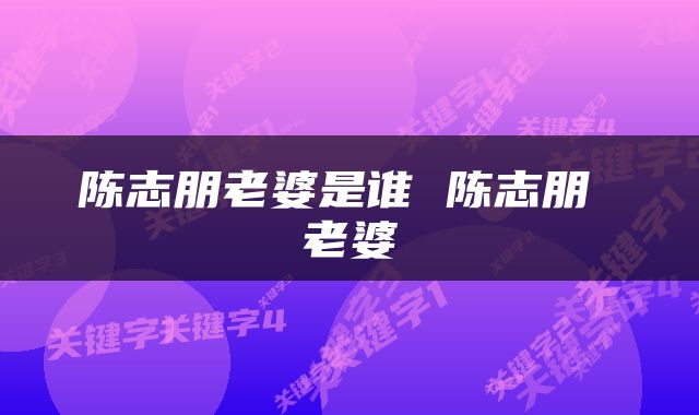 陈志朋老婆是谁 陈志朋 老婆